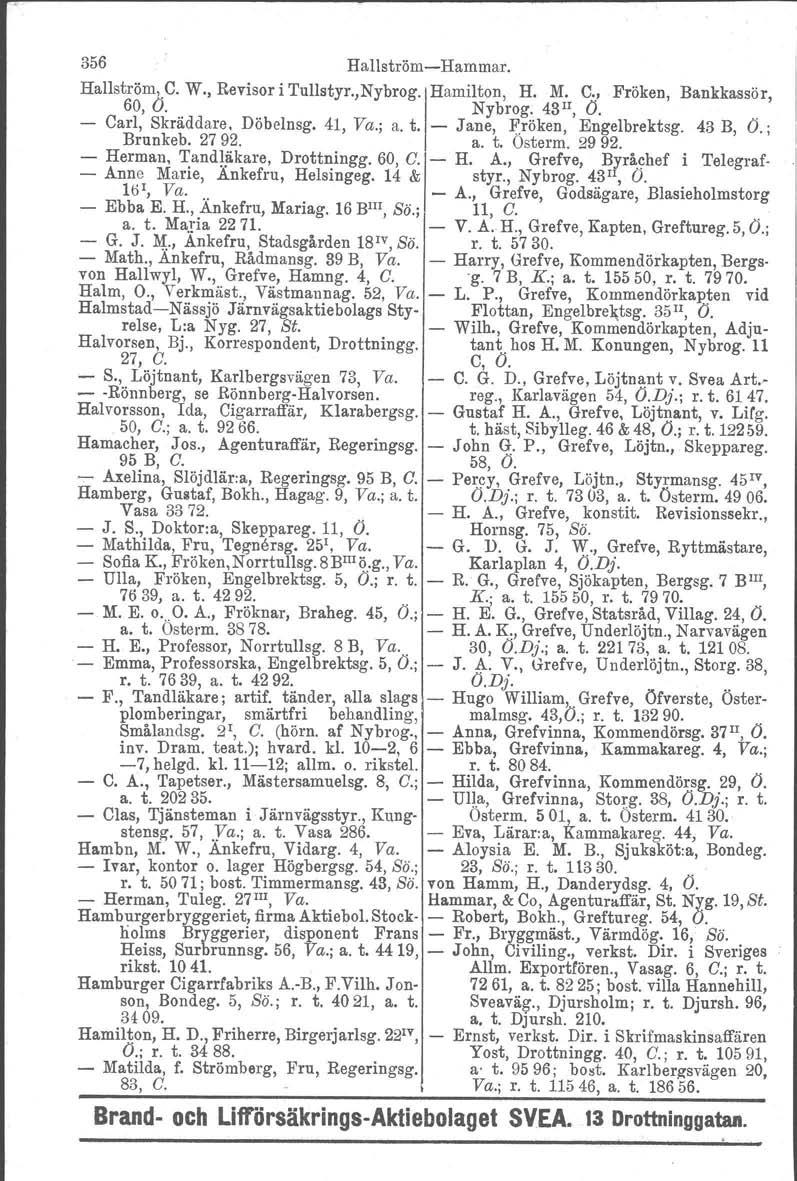 356 HallströmHammar. Hallström.D, W., Revisor i Tullstyr.,Nybrog. IHamilton, H. M. C,! Fröken, Bankkassör, 60, O. Nybrog. 43 II, O. Carl, Skräddare. Döbelnsg, 41, Va.; a. t.