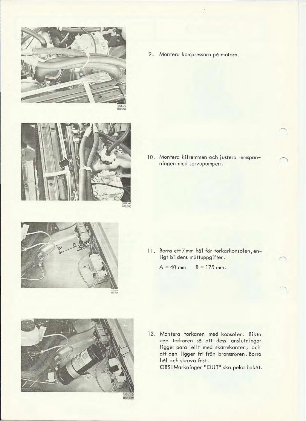 9. Montera kompressorn på motorn. """" 10. Mon tera kilremmen och justera remspän- ~ n ingen med servopumpen. 11. Borra ett 7 mm hå för torkarkonsol en, en igt bildens måttuppgifter.