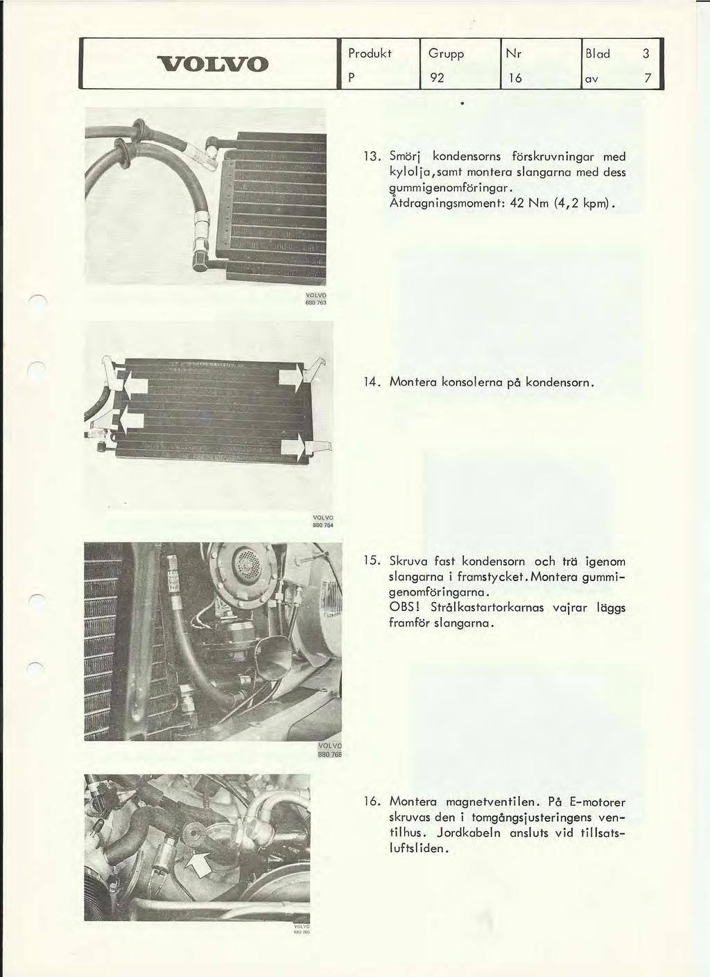 Produkt P Grupp 92 13. Smörj kondensorns förskruvningar med kyloljo,samt mantera slangarna med dess gummigenomföringar. Åtdragningsmoment: 42 Nm (4,2 kpm). 880 763 14.