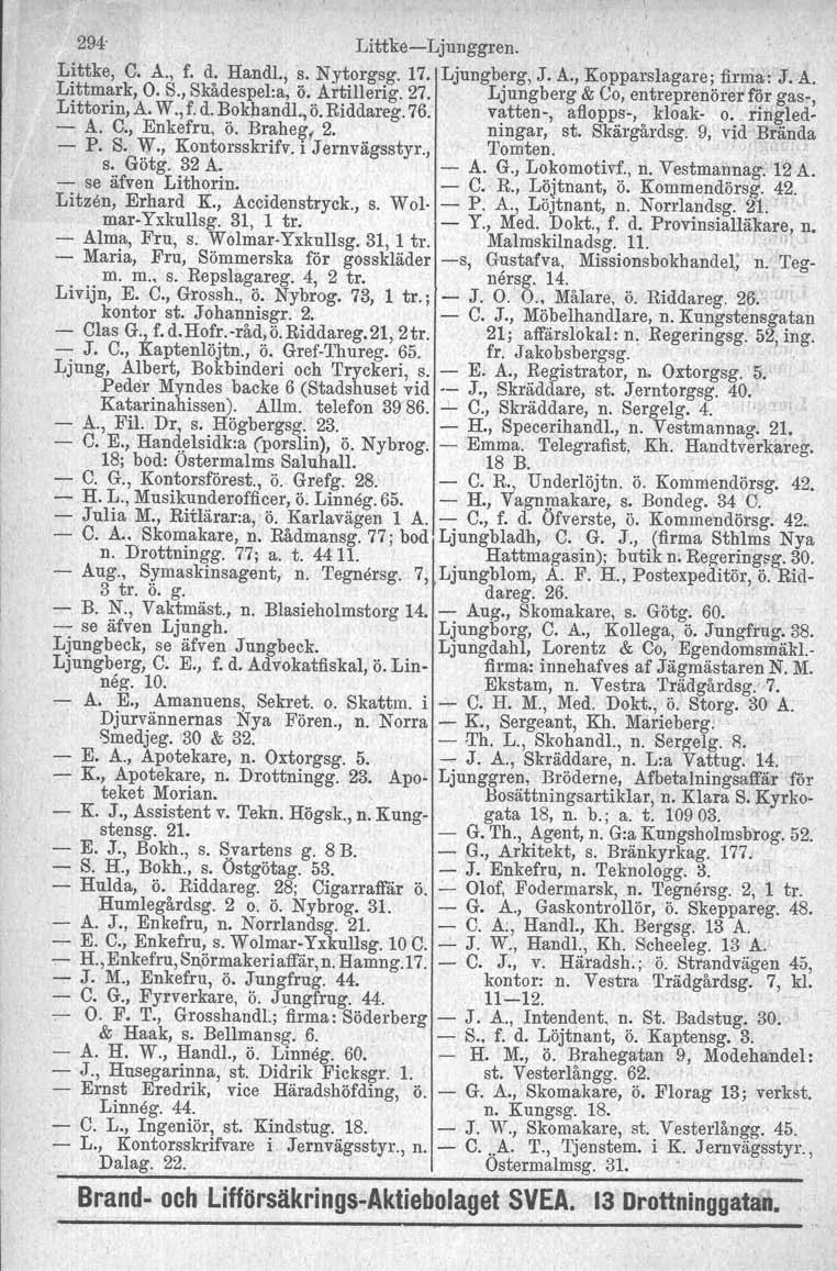 294' LittkeLjunggren. Littke, C. A., f. d. Handl., s. Nytorgsg. 17. Ljungberg, J. A., Kopparslagare; firma: J.A. Littmark, O. S., Skådespel:a, ö. Artillerig. 27.