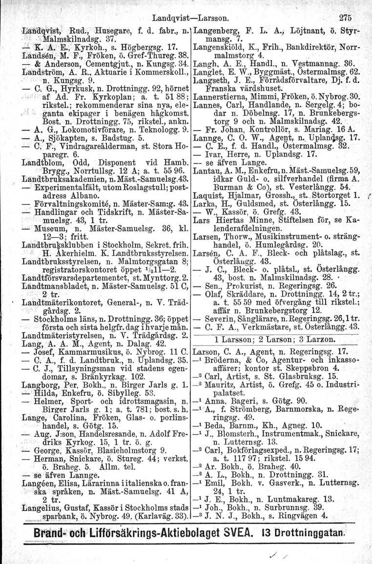 Landqvist Larsson. Löjtnant, J;fäiiä'q~;st, Rnd., Husegare, f. d. fabr., n. Langenberg, F. L. A' l..,/ :'.Malmskilnadsg. 37. mansg, 7. ;J. 'K. :A.'E.,' Kyrkoh., s. Högbergsg. 17. Langenskiöld, K.