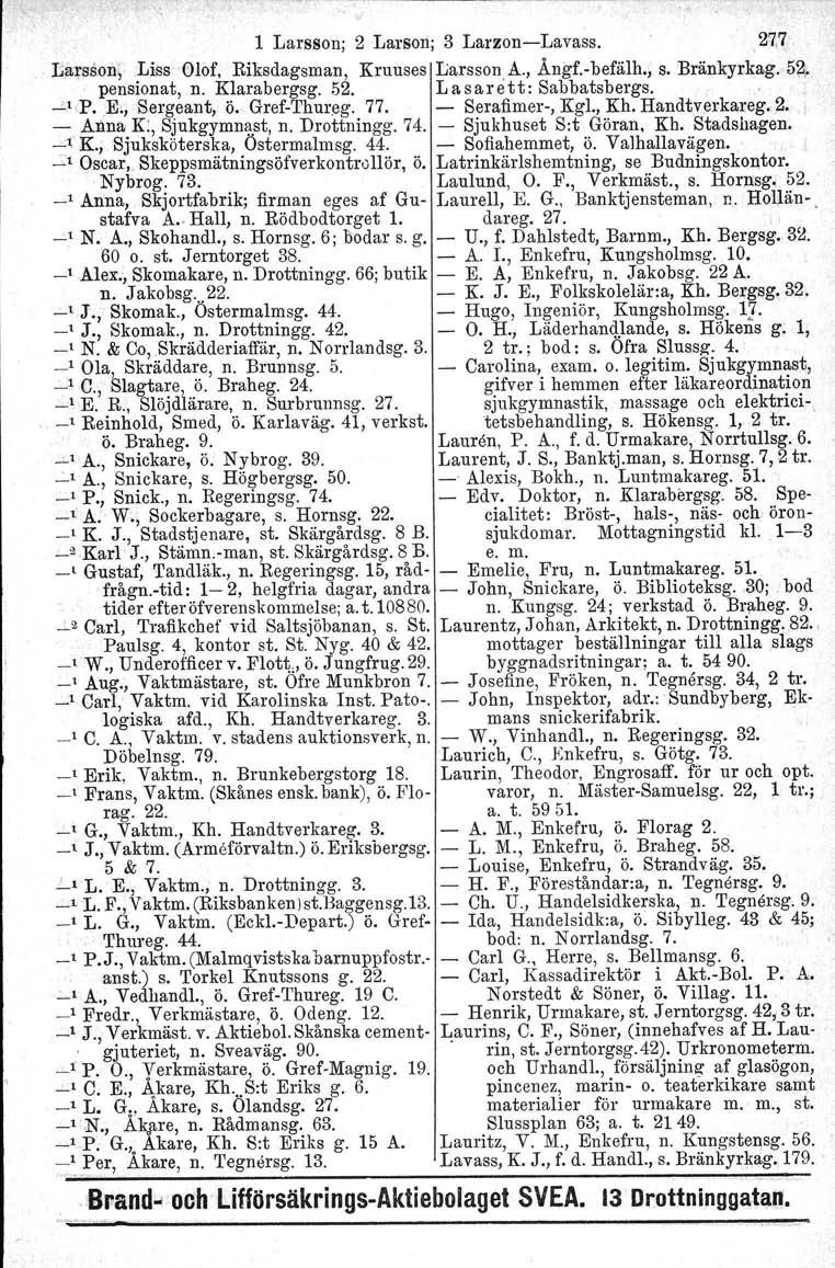 1 Larsson; 2 Larsen; 3 LarzonLavass.,27,7: Larsson, Liss: Olof, Riksdagsman, Kruuses Larssonå., Ångf.befälh., s. Bränkyrkag..5~,. pensionat, n. Klarabergsg. 52. Lasarett: Sabbatsbergs. ' ~',P.