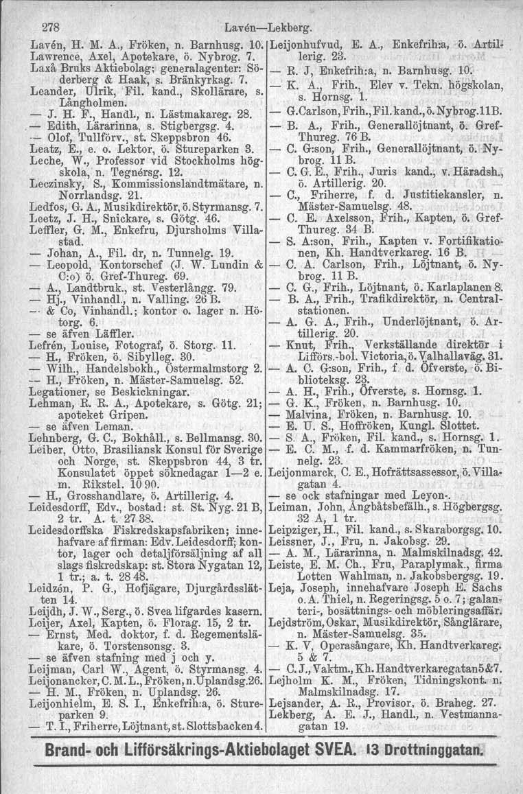 278 LavenLekberg. Laven, H. M. A., Fröken, n. Barnhusg. 10. Leijonhufvud, E. A., Enkefrihia, Ö.&rtiH. Lawrence, Axel, Apotekare, Ö. Nybrog. 7. lerig. 23. Laxå Bruks Aktiebolag; generalagenter: Sö R.