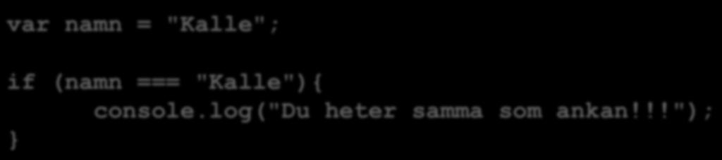 var namn = "Kalle"; Jämföra strängar if (namn === "Kalle"){ console.log("du heter samma som ankan!