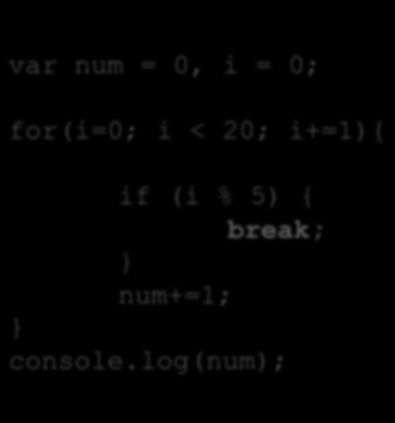 break och continue var num = 0, i = 0; for(i=0; i < 20; i+=1){ if (i % 5) { break; num+=1; console.