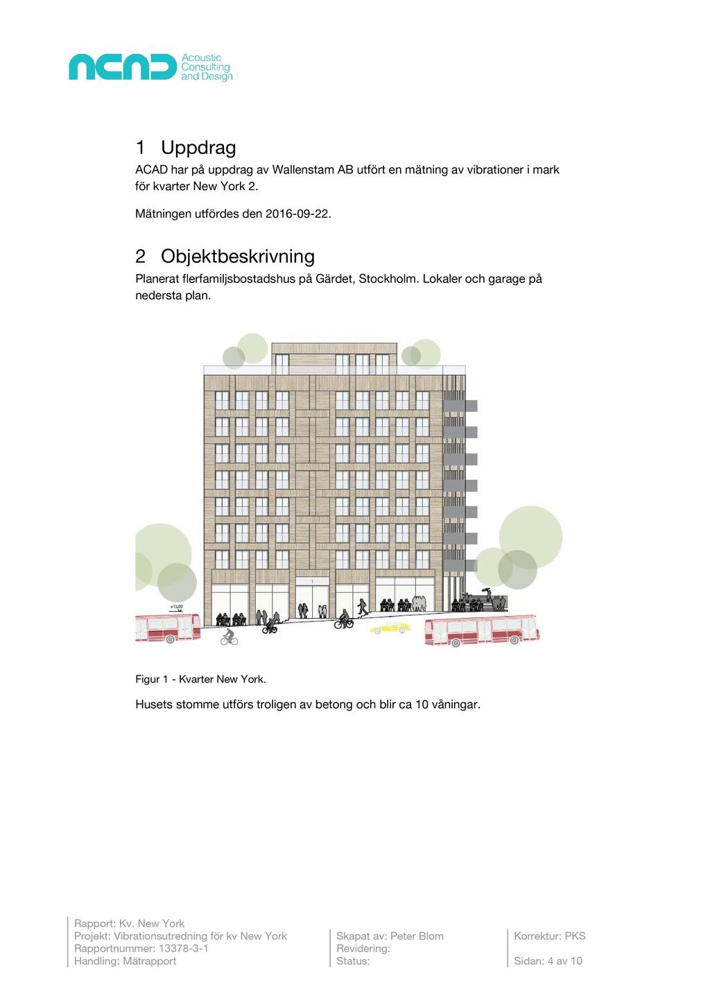 1 Uppdrag ACAD har p å uppdrag av Wallenstam AB utfört en mätning av vibrationer i mark för kvarter New York 2. Mätningen utfördes den 2016-09 - 22.