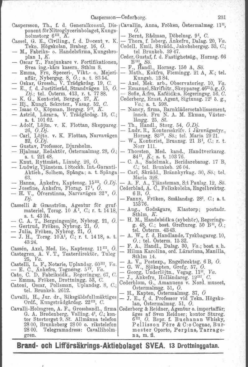 Caspersson-Cederborg. Caspersson, Th., f. d. Generalkonsul, Disponent fornitroglycerinbolaget, Kungs. holmstorg 6"', K. Cassel, G. E Civiling., f. d. Docent v. R. Tekn. Agskolan, Braheg. 16, Ö. - M.