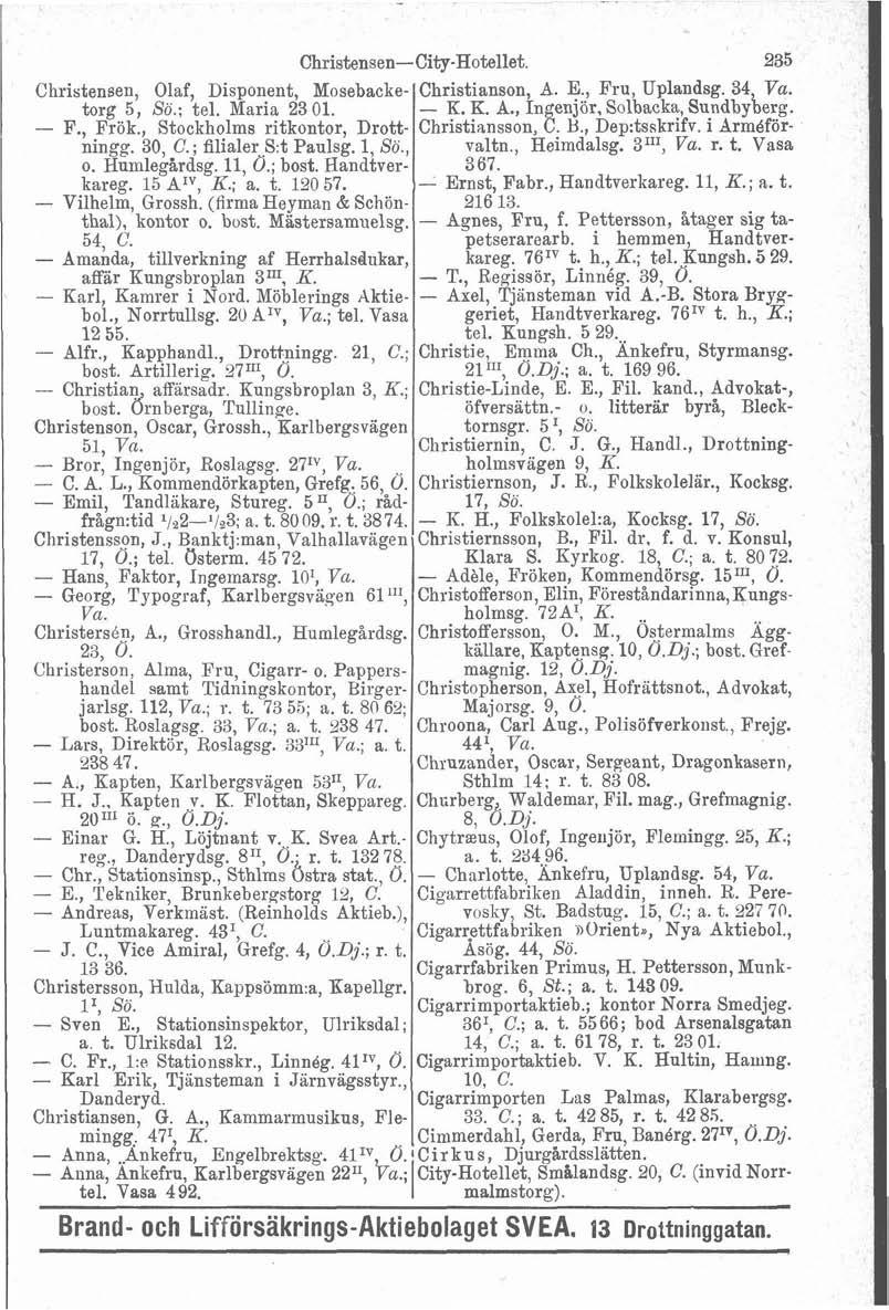 Christensen, Olaf, Disponent, Mosebacketorg 5, Sö.; tel. Maria 23 01. - F., Frök., Stockholms ritkontor, Drottningg. 30, C. ; filialer S:t Paulsg. l, So., o. Humlegårdsg. 11, O.; bost. Handtverkareg.