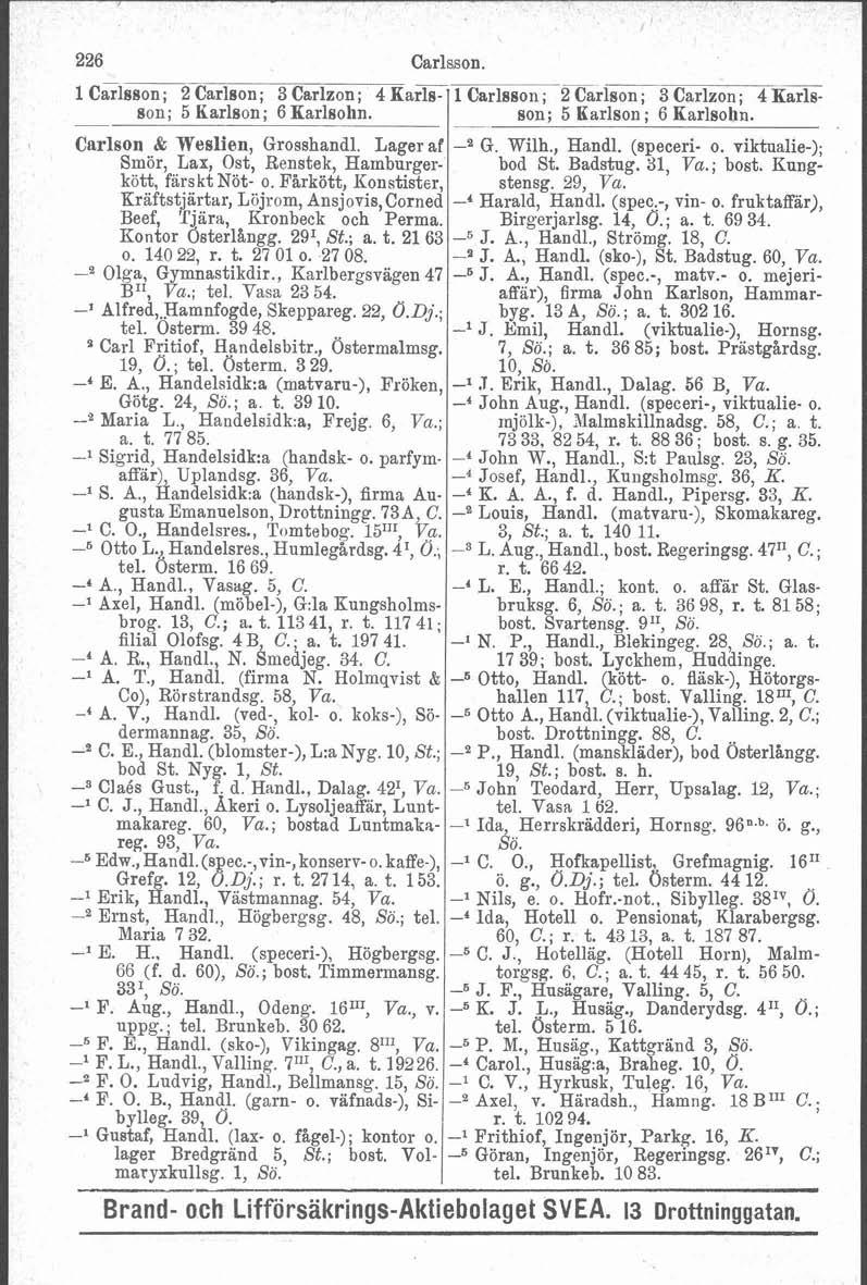 226 Carlsson. 1 Carlsson; 2 Carlson; 3 Carlzon; 4 Karls- 1 Carlsson; 2 Carlson; 3 Carlzon; 4 Karlsson; 5 Karlson; 6 Karlsohn. son; 5 Karlson ; 6 Karlsohn. -. Carlson & Weslien, Grosshandl. Lager af G.