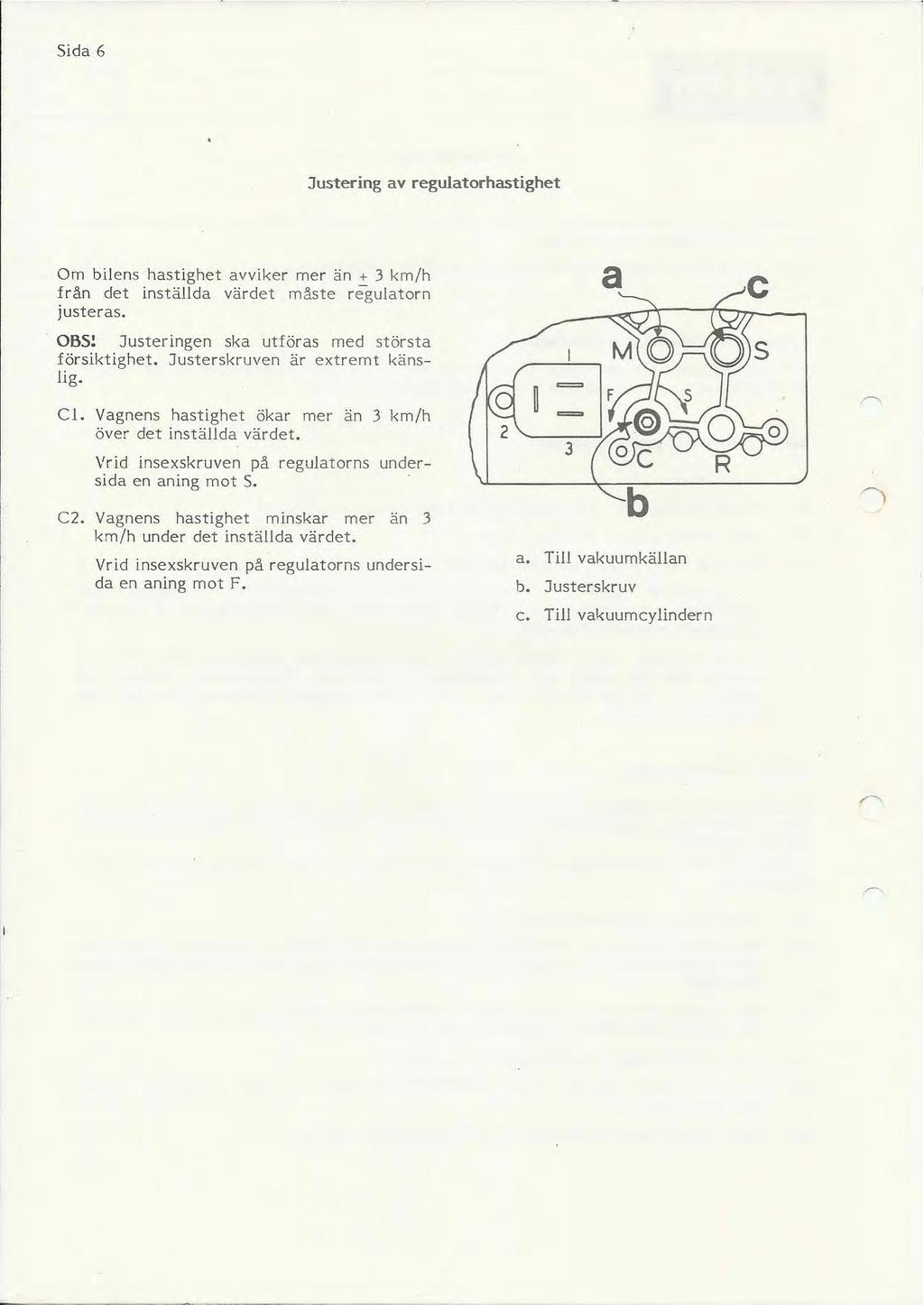 Sida 6 Justering av regulatorhastighet Om bilens hastighet avviker mer än + 3 km/h från det inställda värdet måste regulatorn justeras. OBS: Justeringen ska utföras med största försiktighet.