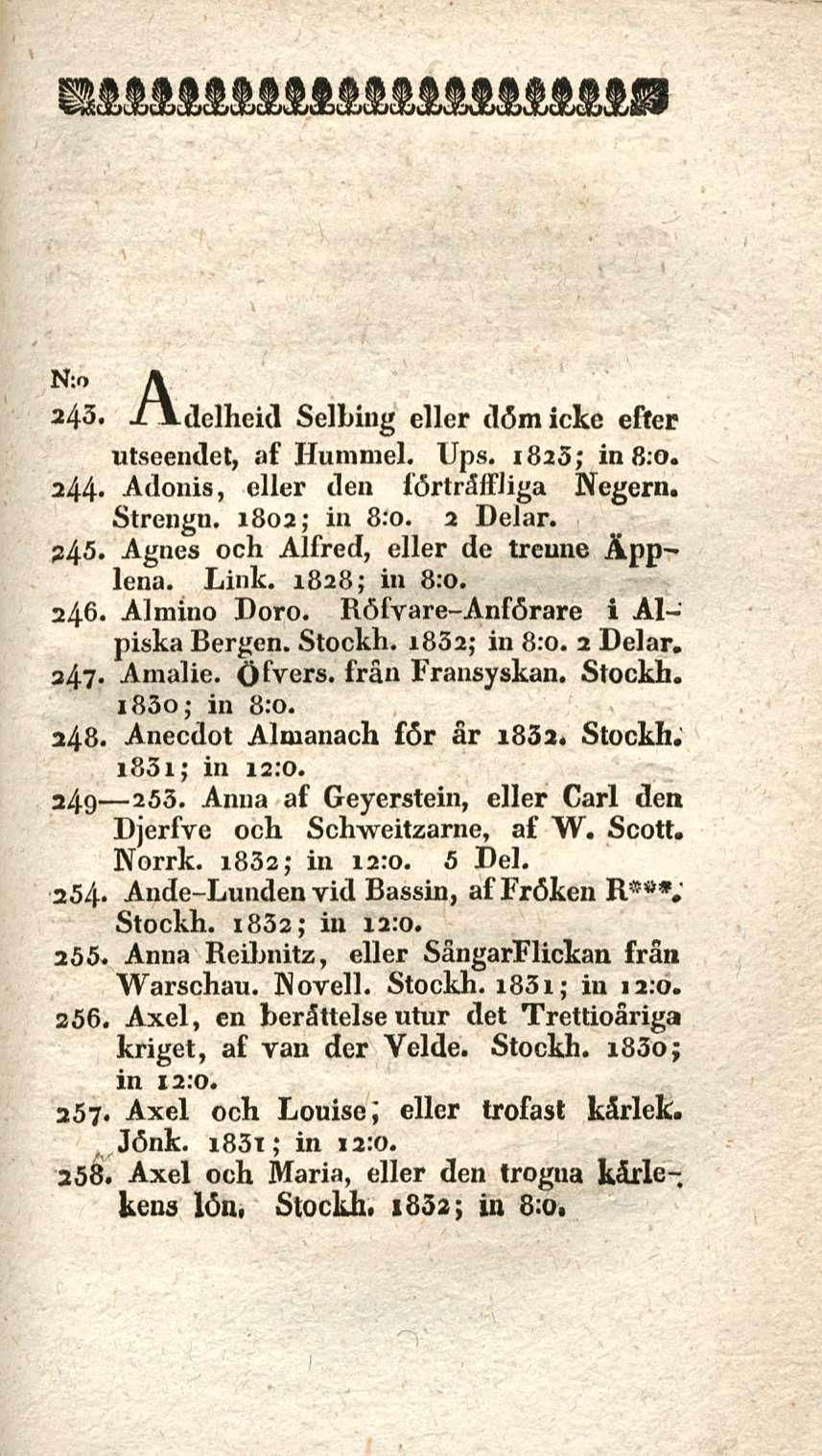 , Jönk. N:o A 243«Selbing eller dåmicke efter utseendet, af Hummel. Ups. 1825; in 8:0. 244- Adonis, eller den förtråffliga Negern. Strengn. 1802; in 8:0. 2 Delar. 245.