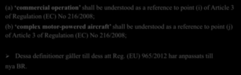 Definitioner som tas bort (a) commercial operation shall be understood as a reference to point (i) of Article 3 of Regulation (EC) No 216/2008; (b) complex motor-powered aircraft