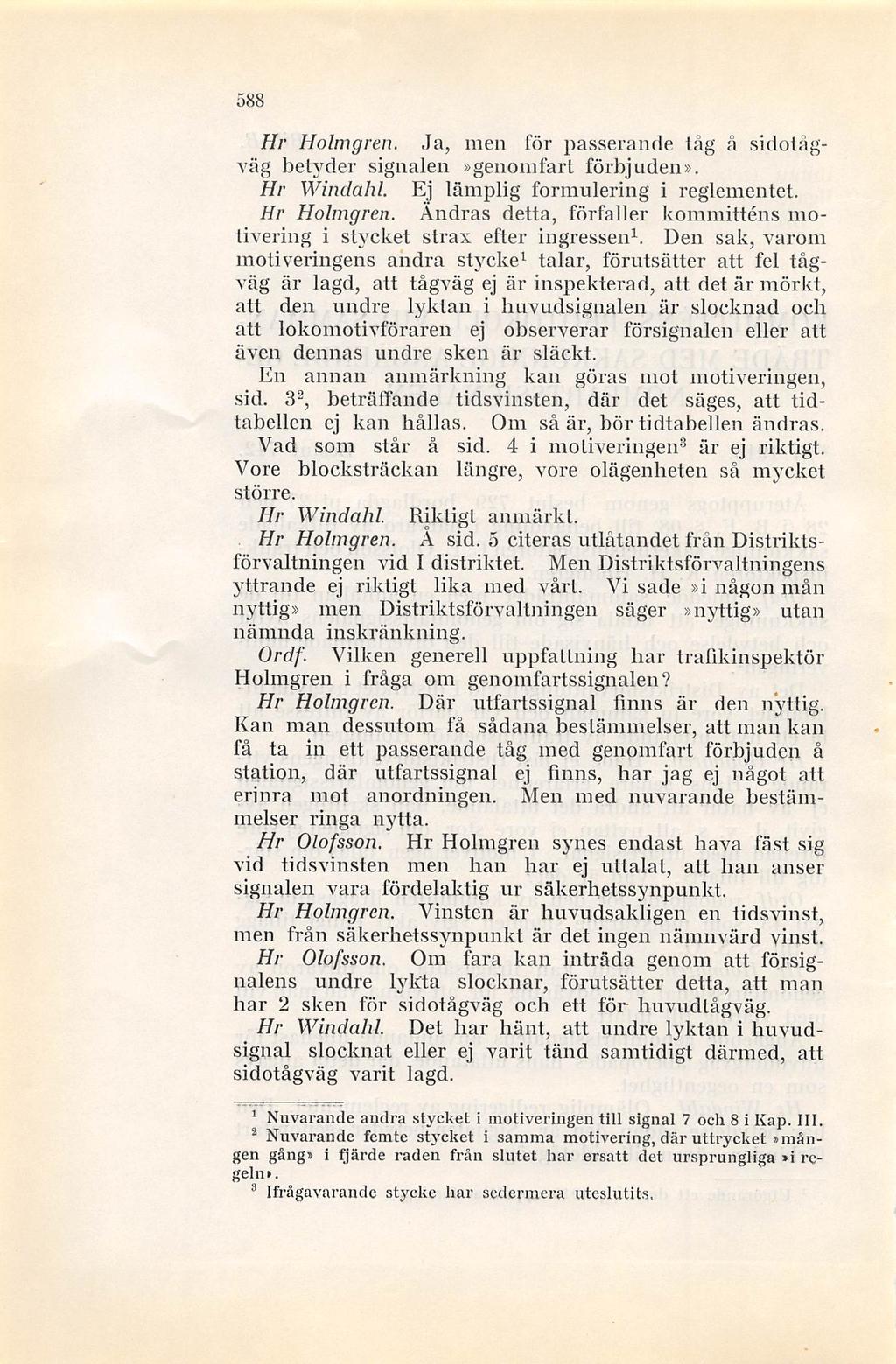 588 Hr Holmgren. Ja, men för passerande låg å sidoiågväg betyder signalen»genoinfart förbjuden». Hr Windahl. Ej lämplig formulering i reglementet. Hr Holmgren. Ändras detta, förfaller kommitténs mo tivering i stycket strax efter ingressen^.