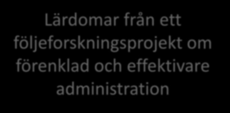 Lärdomar från ett följeforskningsprojekt om förenklad och effektivare administration Anders Ivarsson