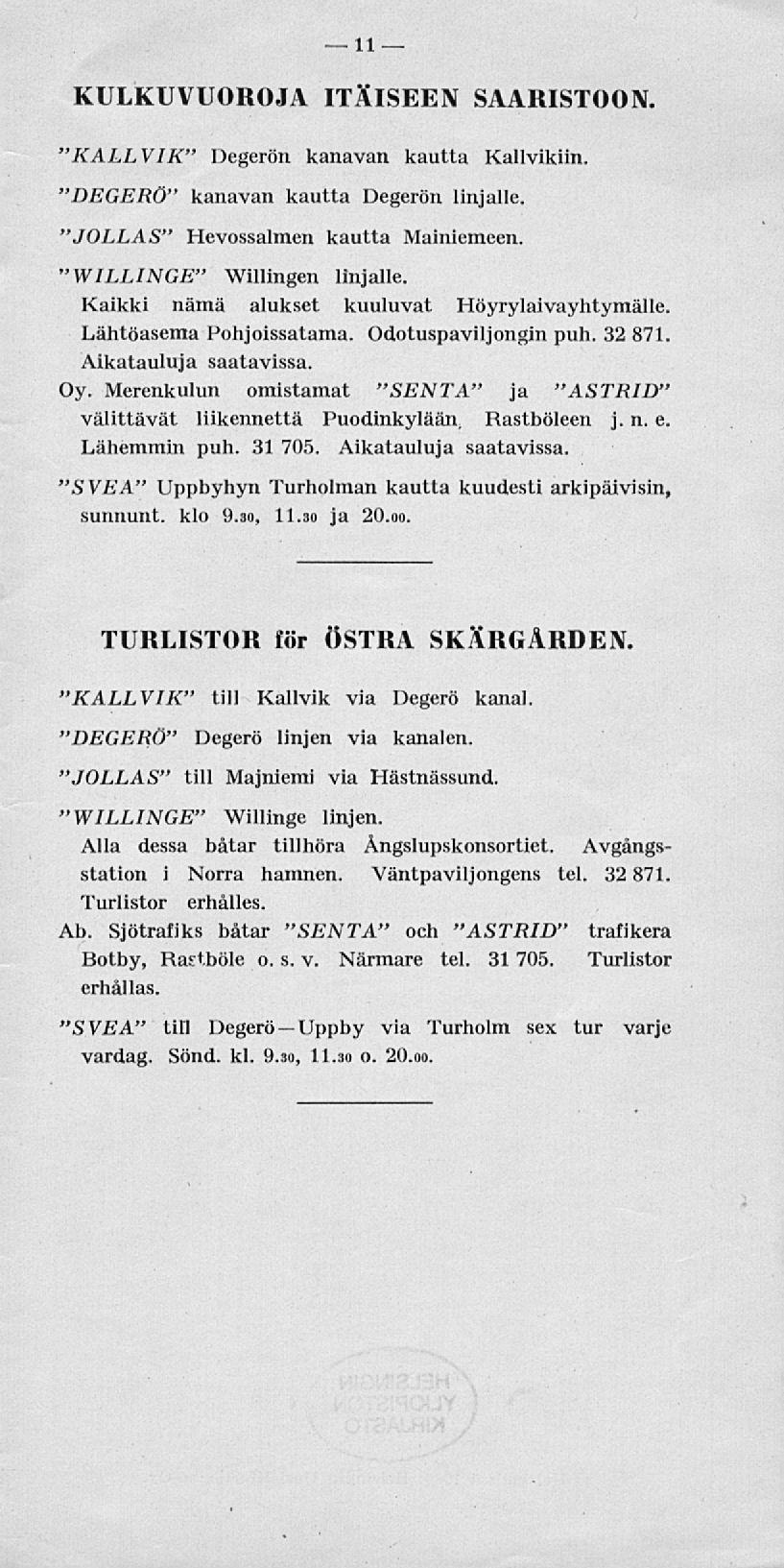 11 KULKUVUOROJA ITÄISEEN SAARISTOON. "KALLVIK" Degerön kanavan kautta Kallvikiin. "DEGERÖ" kanavan kautta Degerön linjalle. "JOLLAS" Hevossalmen kautta Mainiemeen. "WILLINGE" Willingen linjalle.