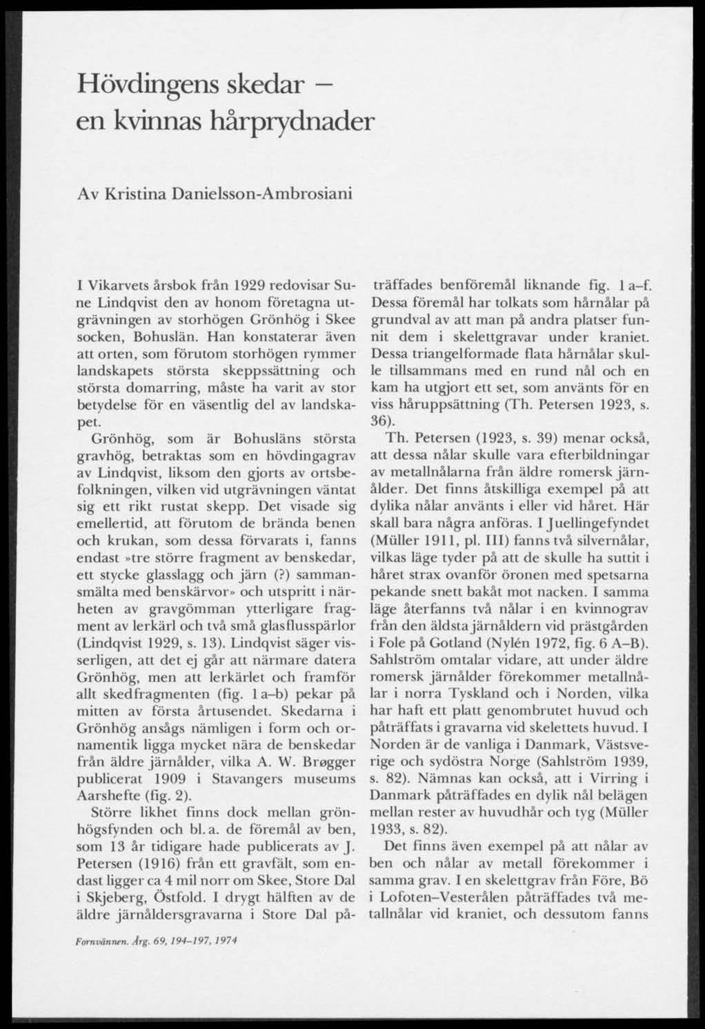 Hövdingens skedar en kvinnas hårprydnader Av Kristina Danielsson-Ambrosiani I Vikarvets årsbok från 1929 redovisar Sune Lindqvist den av honom företagna utgrävningen av storhögen Grönhög i Skee