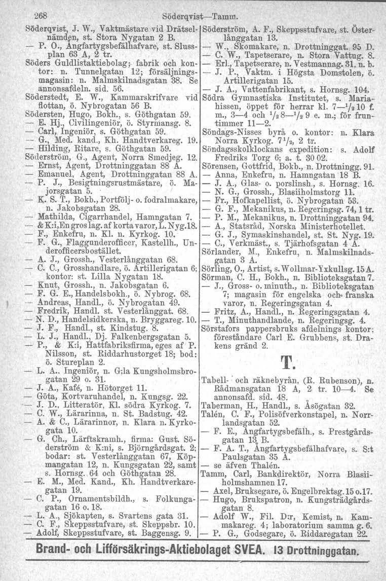 268 Söderqvis,tTamm. Söderqvistl J. W., Vaktmästare vid Drätsel Söderström, A. F., Skeppsstufvare, st. Östernämden, st. Stora Nygatan 2 B. långgatan 13. P. O., Angfartygsbefälhafvare~ st. Sluss W.