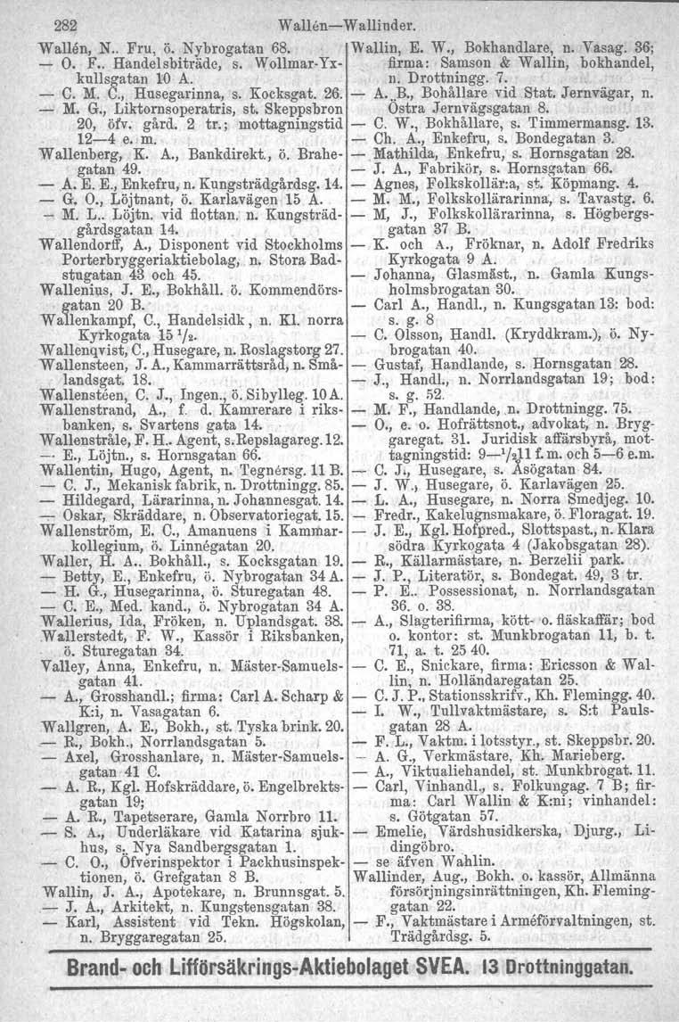 282 Wallbn Wallinder. Wal1en, N.. Fru, ö. Nybrogatan 68. Wallin, E. W., Bokhandlare, n. Vasag. 36; O. F. Handelsbiträde, s. WollrnarYx firma: Samson & Wallin, bokhandel, kullsgatan 10 A. n. Drottningg.