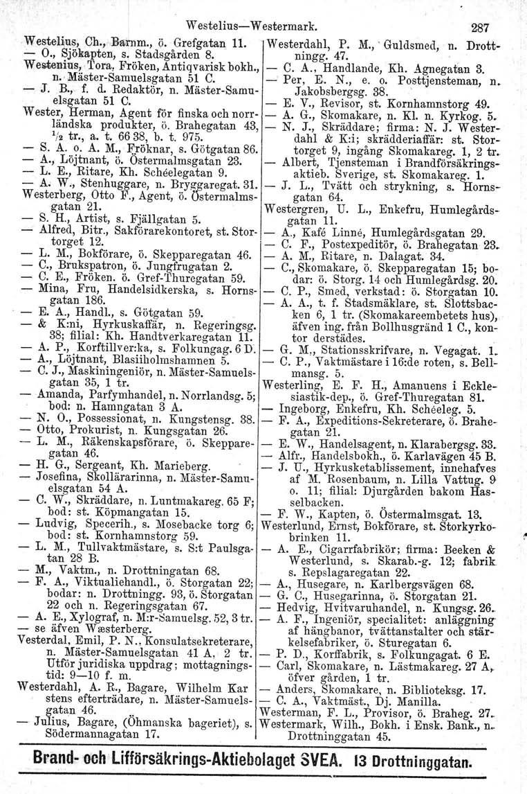 Westelius Westermark. 287,Westeliu~, Ch., Barnm., ö. Grefgatan 11. Westerdahl, P. M.,' Guldsmed, n. Drott. O., Sjökapten, s. Stadsgården 8. ningg. 47. We~enius, Tora, Fröken, Antiqvariskbokh., C. A., Handlande, Kh.