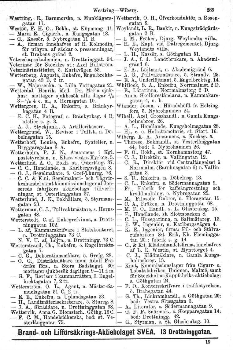 WestringWiberg. 289 W.estring,, E., Barnmorska, n. Munklägers Wettervik, O. H., Öfverkonduktör, n. Rosengatan 11. gatan 6. Westöö, F. H. O., Bokh., st. Köpmang. 11. Weylandt, L. R., Bankir, n.