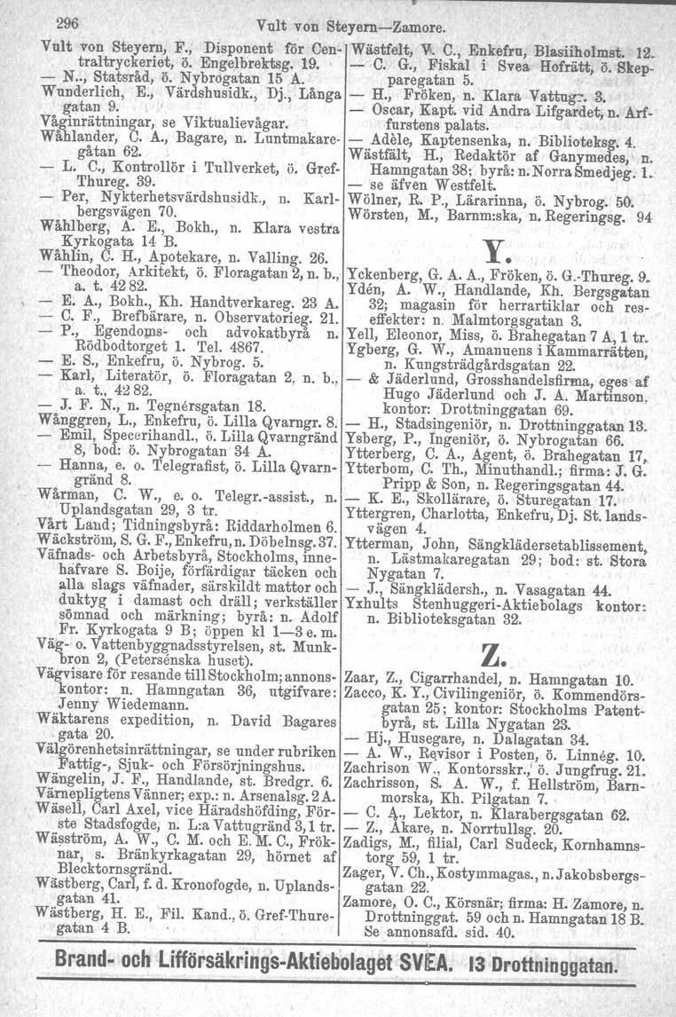 296 Vult von SteyemZamore. YuIt von Steyem, F., Disponent för Cen Wästfelt, V. C., Enkefru, Blasiiholmst. 12. traltryckeriet, ö. Engelbrektsg. 19. C. G., Fiskal i Svea Hofrätt, ö. Skep N.