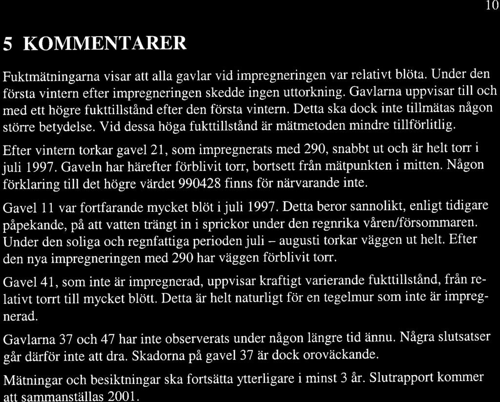 10 5 KOMMENTARER Fuktmätningarna visar att alla gavlar vid impregneringen var relativt blöta. Under den första vintern efter impregneringen skedde ingen uttorkning.