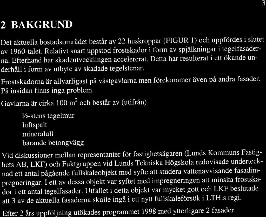 ^J 2 BAKGRUND Det aktuella bostadsområdet består av 22 huskroppar (FIGUR 1) och uppfördes i slutet av 1960-talet. Relativt snart uppstod frostskador i form av spjälkningar i tegelfasaderna.