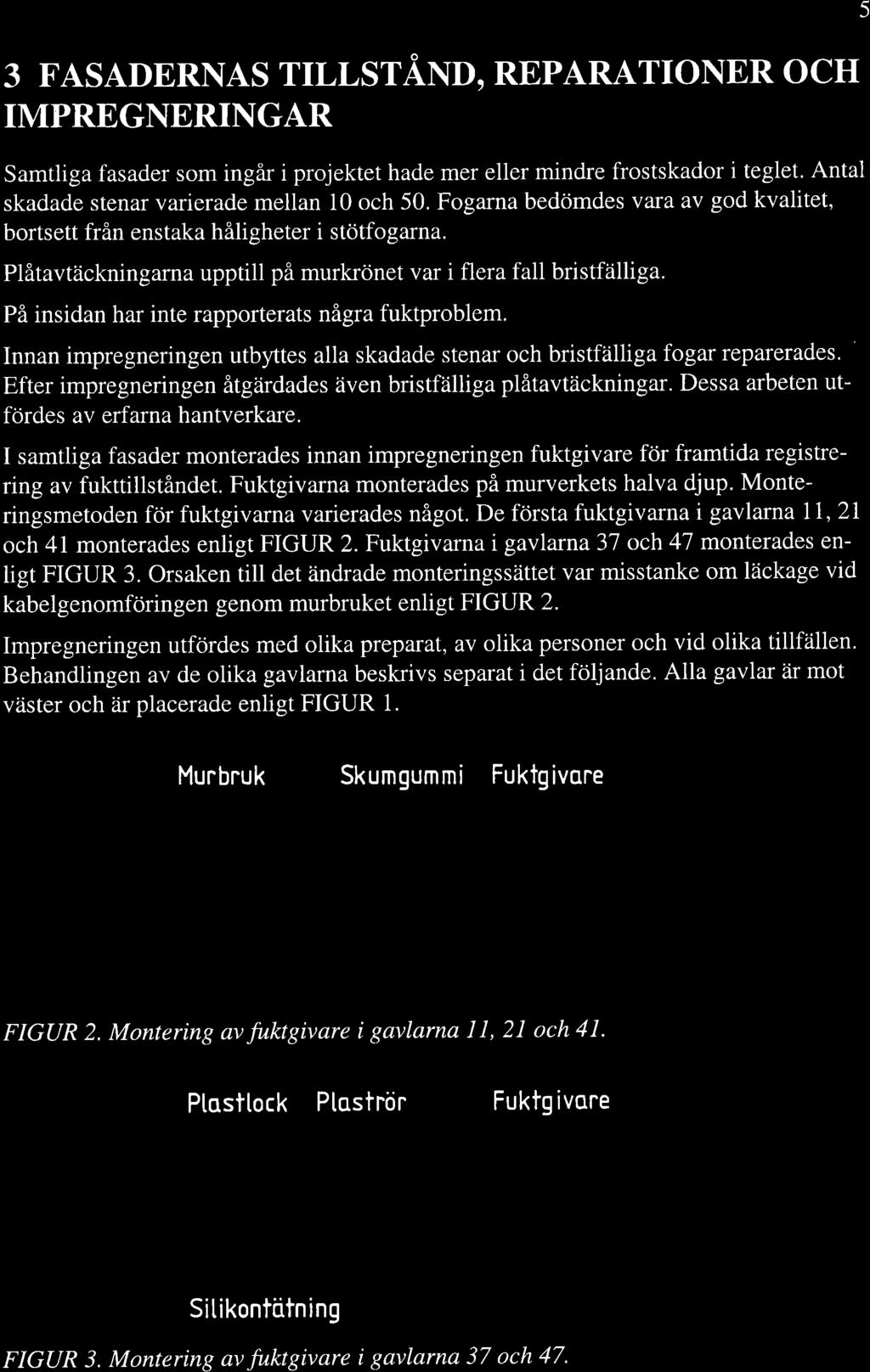 3 FASADERNAS TILLSTÅXI, REPARATIONER OCH IMPREGNERINGAR Samtliga fasader som ingår i projektet hade mer eller mindre frostskador i teglet. Antal skadade stenar varierade mellan 10 och 50.