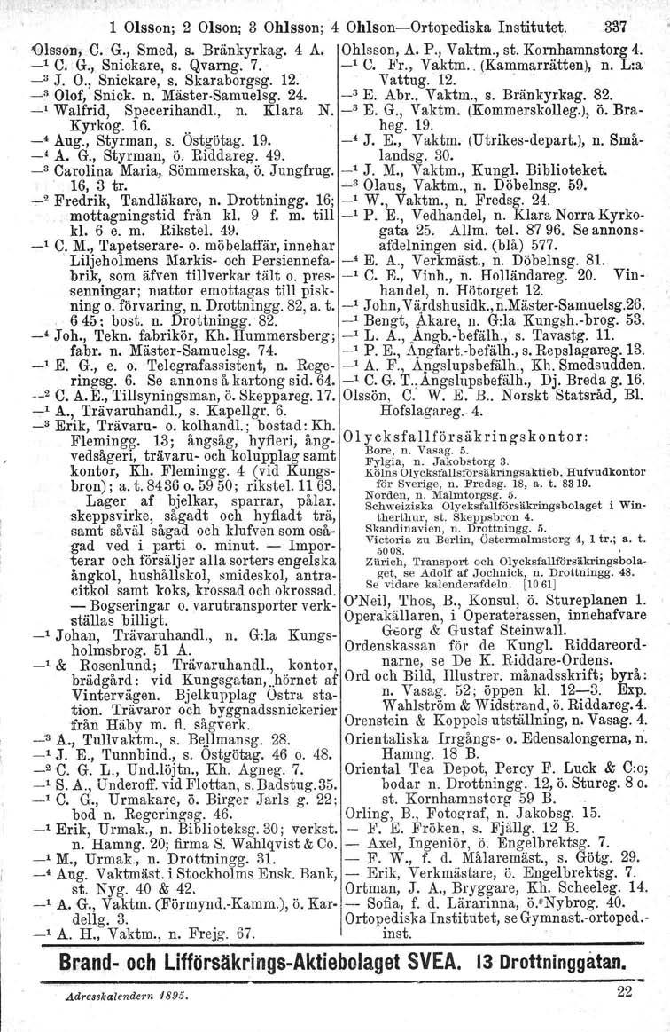 1 Olsson; 2 Olson; 3 Ohlsson; 4 Ohlson-Ortopediska Institutet. 337 Olsson, C. G., Smed, s. Bränkyrkag. 4 A. Ohlsson, A. P., Vaktm., st. Komhamnstorg4. -' C. G., Snickare, s. Qvamg. 7., -' C. Fr.