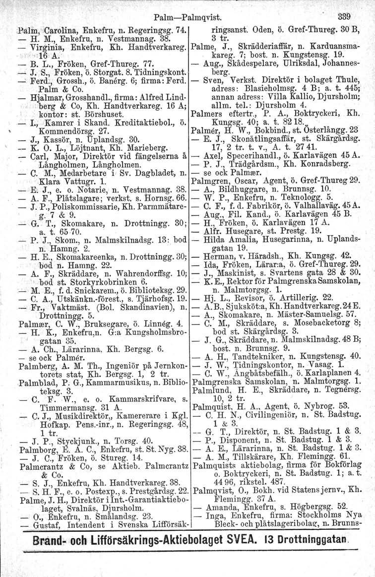 Pahn-Palmqvist. 339 ;Balin,'iCltr-Olina, Enkefru, n. Regeringsg. 74. ringsanst. Oden, Ö. Gref-Thureg. 30 B, - H. M., Enkefru, n. Vestmannag. 38. 3 tro -. Virg.inia, Enkefru, Kh. Handtverkareg.