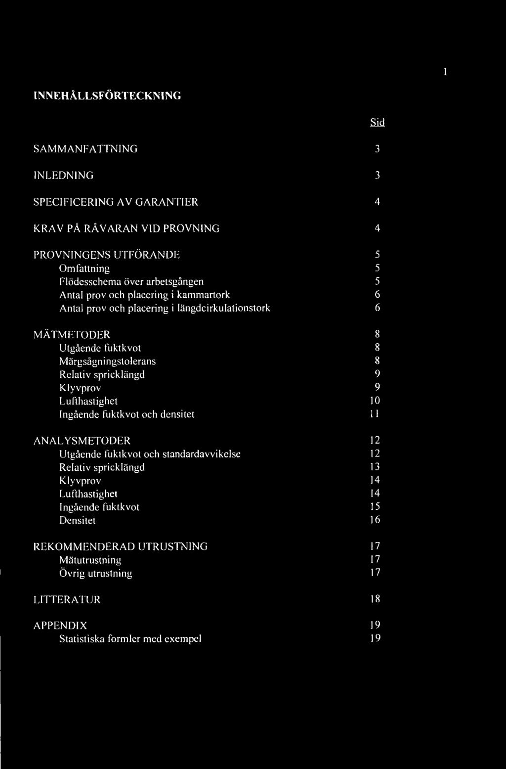 spricklängd 9 Klyvprov 9 Lufthastighet 10 Ingående fuktkvot och densitet 11 ANALYSMETODER 12 Utgående fuktkvot och standardavvikelse 12 Relativ spricklängd 13 Klyvprov 14