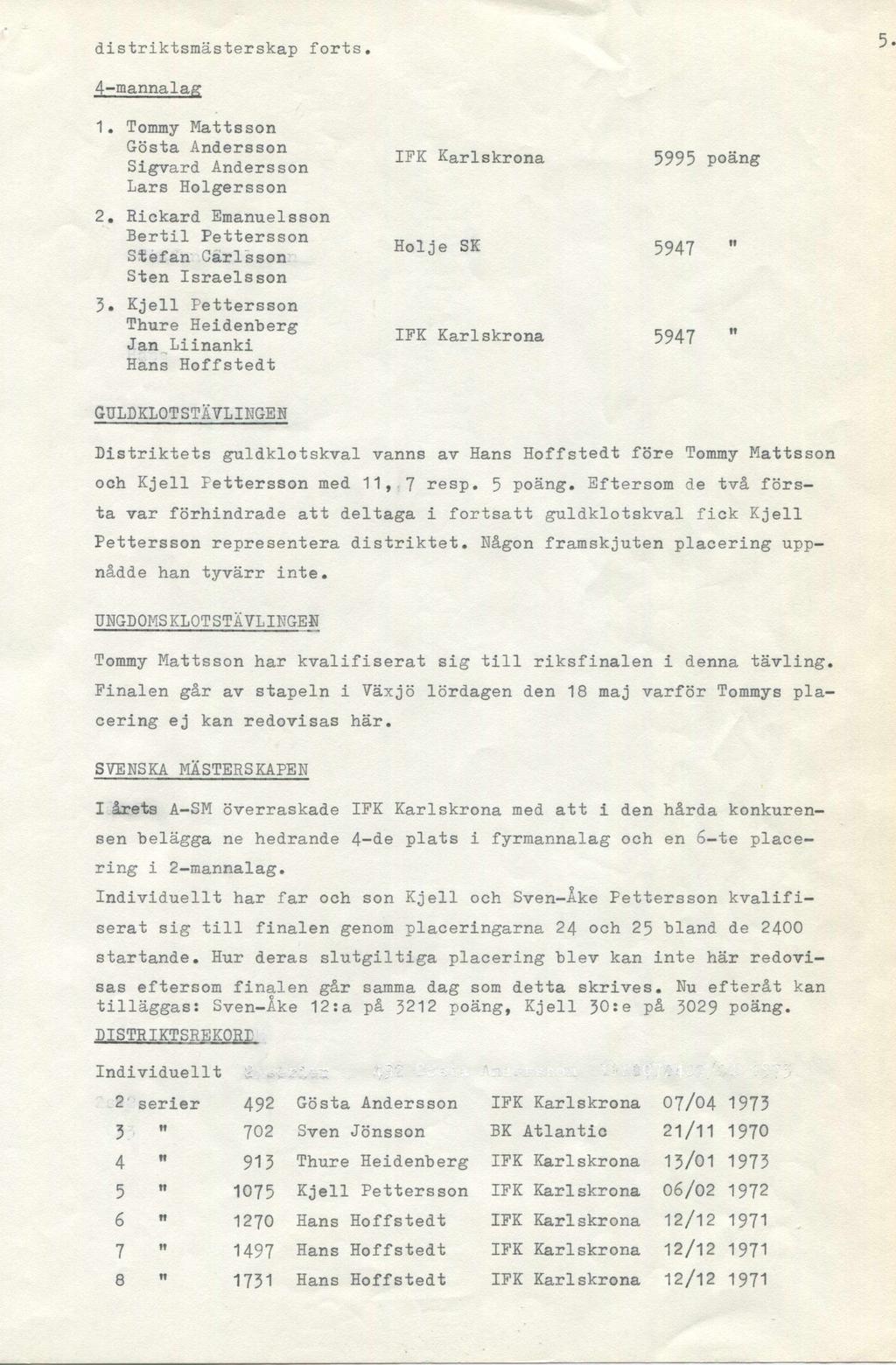 distriktsmästerskap forts. 4-mannalag 1. Tommy Mattsson Gösta Andersson Sigvard Andersson Lars Holgersson 2. Rickard Emanuelsson Bertil Pettersson Stefan Carlsson Sten Israelsson 3.