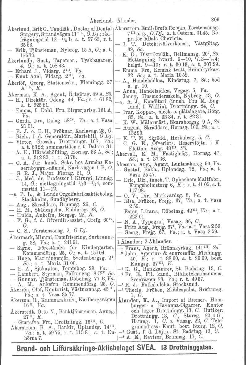 Åkerlund-Ålander. 809 Åkerlund Erik G. Tandläk., Doctor of Dental Äkcrström,Emil!Brefb.förm.an, Torstensonsg. Surgery, Str~ndvägen 11n.b., O.Dj.; råd- 7 IIIö. g., O.Dj.; a.~. Osterm. 3145.