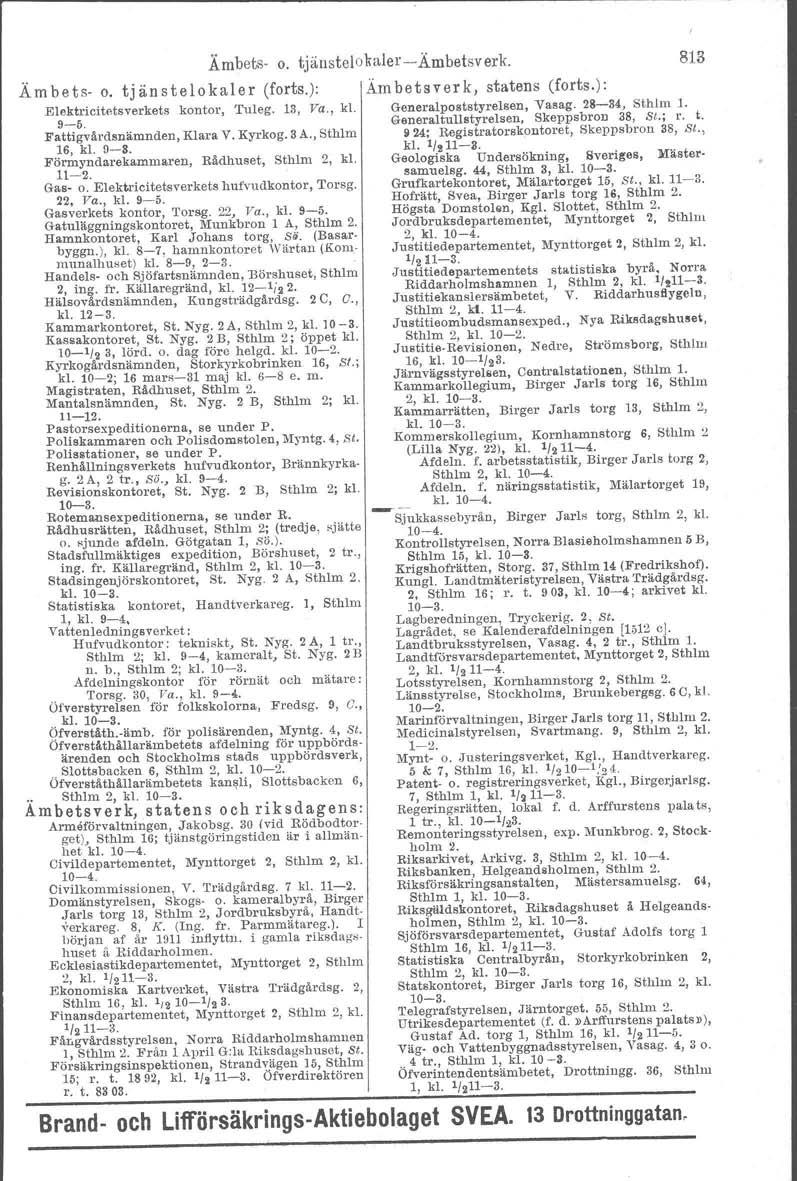 Ämbets- o. tjänstelokaler (forts.): Elektricitetsverkets kontor, Tuleg. 13, Va., kl. 9-5. Fattigvärdsnamnden, Klara V. Kyrkog. 3A., Sthlm 16, kl. 9-3. Förmyndarekammaren, Rådhuset, Sthlm 2, kl. 11-2.