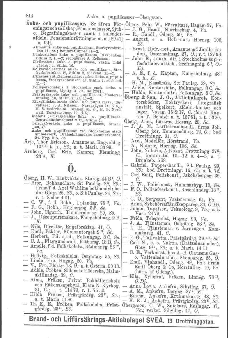 t 814 Änke- o. pupillkassor-öbergsson. Änke- och pnpillkassor. Se äfven För- Öberg, Pehr W., Förvaltare, Hagag.37, Va. eningaroch sällskap,pensionskassor, Sjuk- - J. G., Handl. Norrbackag. 4, Va. o. Begrafningskassor samt i kalender- - R.