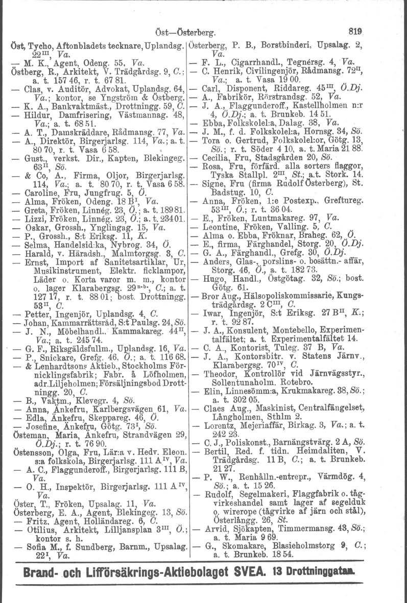 öst-österberg. 819 Öst, Tycho, Aftonbladets tecknare, Uplandsg. Österberg, P. B., Borstbinderi, Upsala.g. 2, 22 III, Va. Va. -;;- M. K., Agent, Odeng. 55, Va. - F. L., Cigarrhandl., 'I'egnersg. 4,Va.