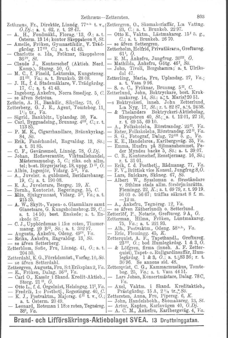 Zethrreus-Zettersten. Zethneu~ Fr., Direktör, Linneg. 77" b t. V., Zettergren, O., Skomakeriaffär, L:a O.vj.; a. t. 62, r. t. 2847.. 23, C.; a. t. Brunkeb. 2297. - Å". H., Fondmäkl., Florag-.; 13, Ö.