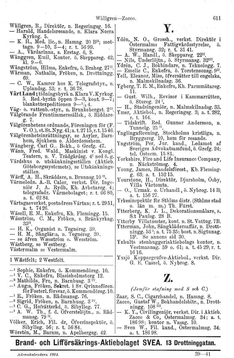 Wål lgreri-s-zacco. 611 Wållgren, R., Direktör, n. Regeringsg. 16. y - Harald, Handelsresande, n. Klara Norra Kyrkog. 5. Yden N. O., Grossh., verkst. Direktör i - K. H., Med. lic., n. Hamng.