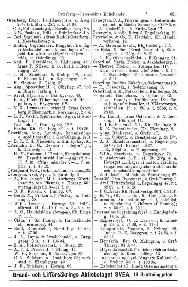 Österberg--Östermalms Kaffehandel. 625 Österberg, Hugo, Pantlånekontor, s. Åsög. Östergren. P. A., Tillsyningsm. v. Helsovårds- 26 1 ; tel. Maria 257, r. t. 7164. nämnd.. n. Mäster Samuelsg. 67 u. b.