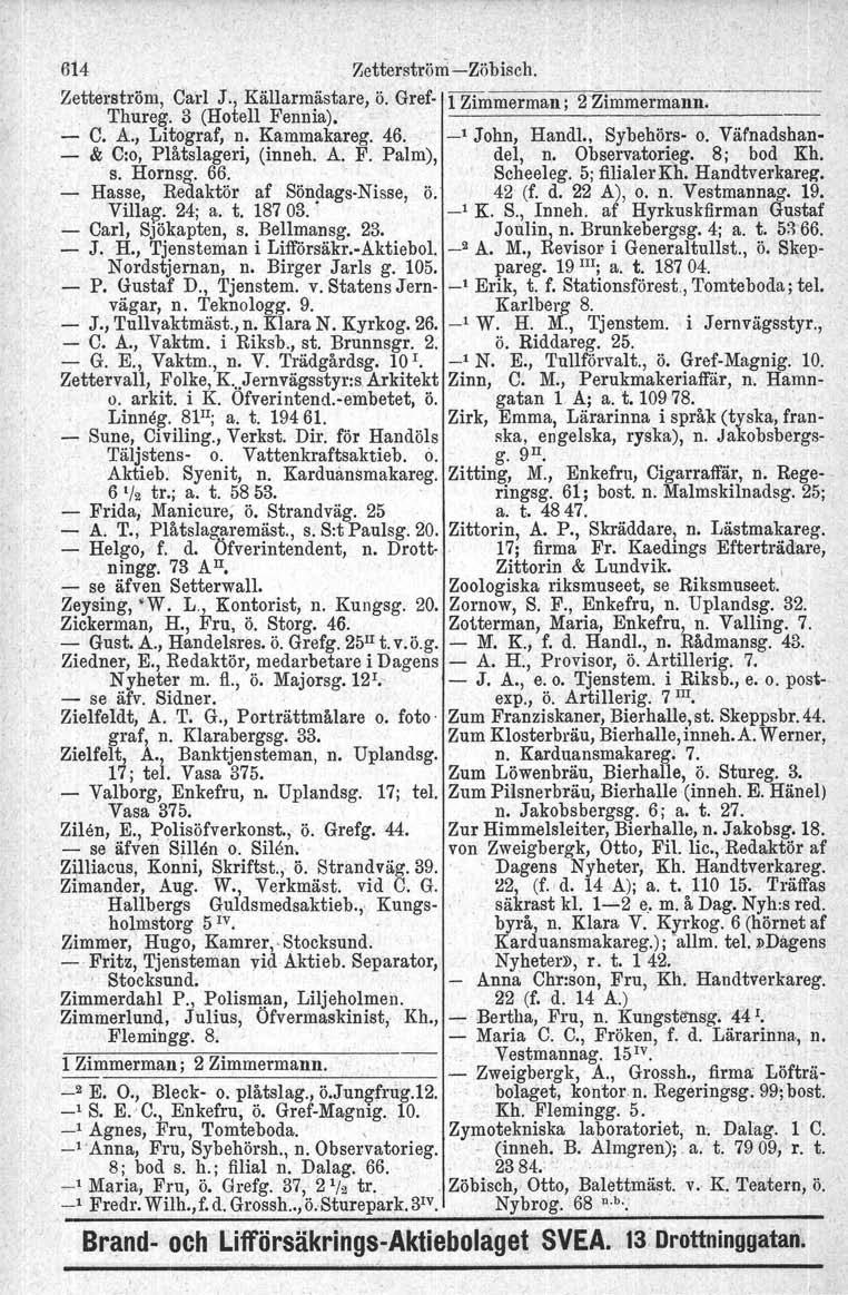 (inneh, 614 7,etterström-Zöbisch. Zetterström, Carl J., Källarm~stare, ö. Gref- 1 Zimmerman; 2'Zimmermann. Thureg. 3 (Hotell Fennia), 1----------------- - C. A., Litograf, n. Kammakareg. 46.