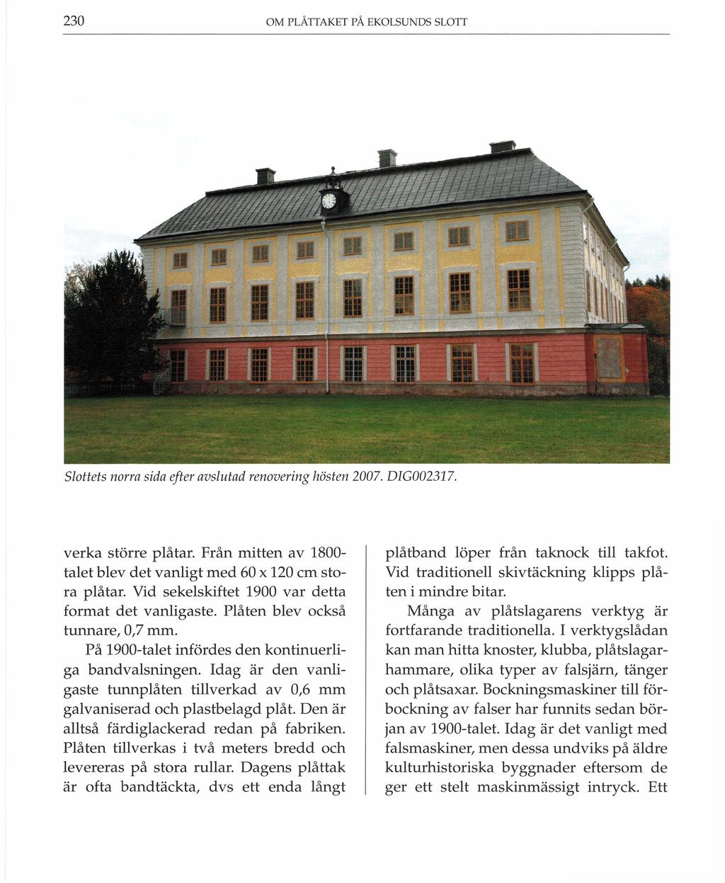 230 OM PLÅTTAKET PÅ EKOLSUNDS SLOTT Slottets norra sida efter avslutad renovering hösten 2007. DIG002317. verka större plåtar. Från mitten av 1800talet blev det vanligt med 60 x 120 cm stora plåtar.