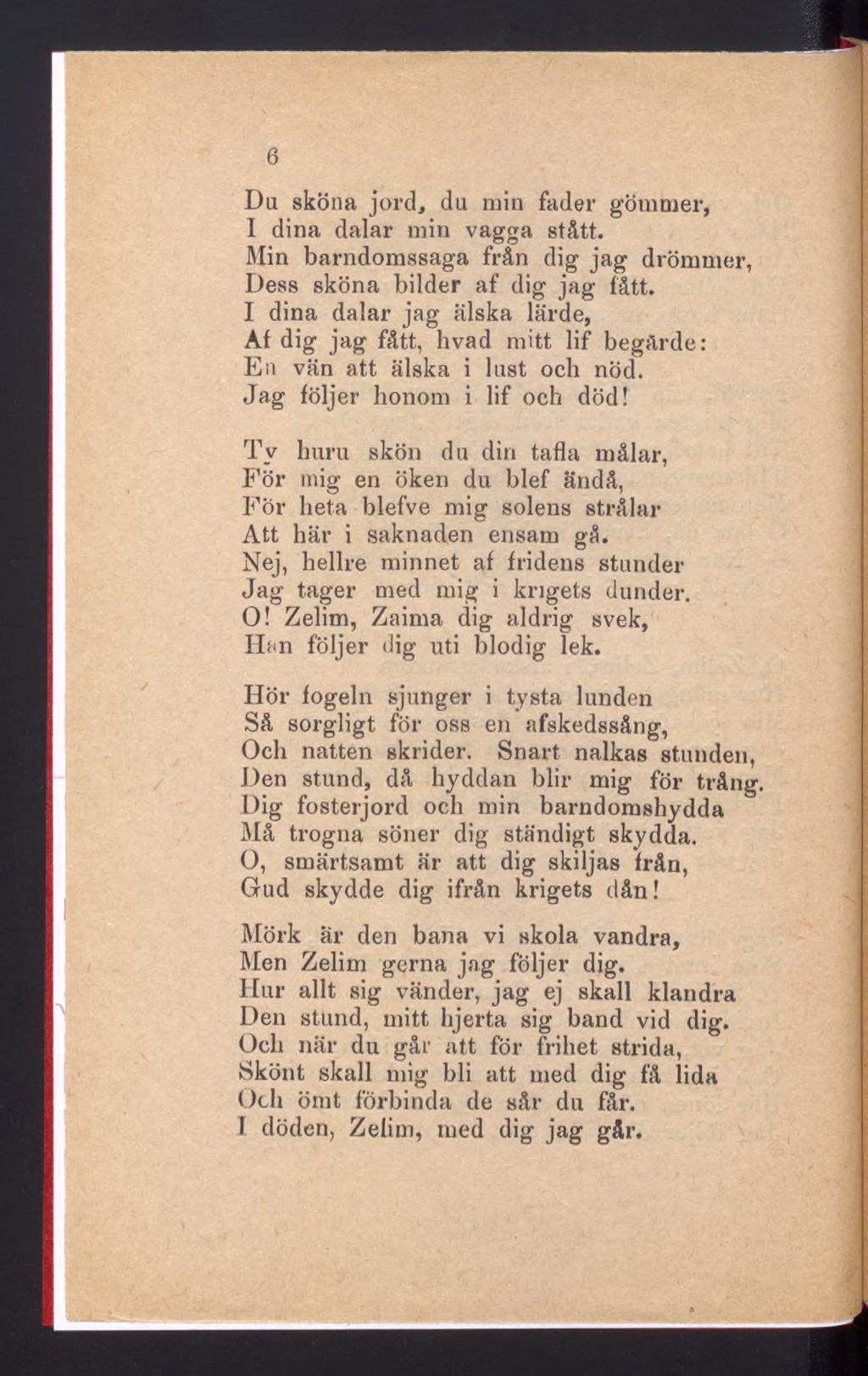 6 Du sköna jord, du min fader gömmer, I dina dalar min vagga stått. Min barndomssaga från dig jag drömmer, Dess sköna bilder af dig jag fått.