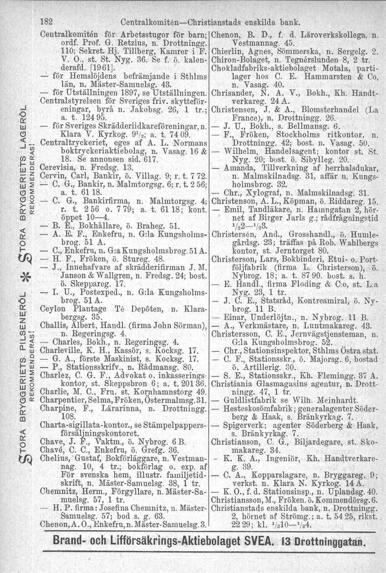 182 Centralkomiten-Christianstads enskilda bank. Centralkorniten för Arbetsstugor för barn; Chenon, B. D., f.- d. Läroverkskollega, n. ordf. Prof. G. Retzius, n. Drottningg, Vestmannag. 45.