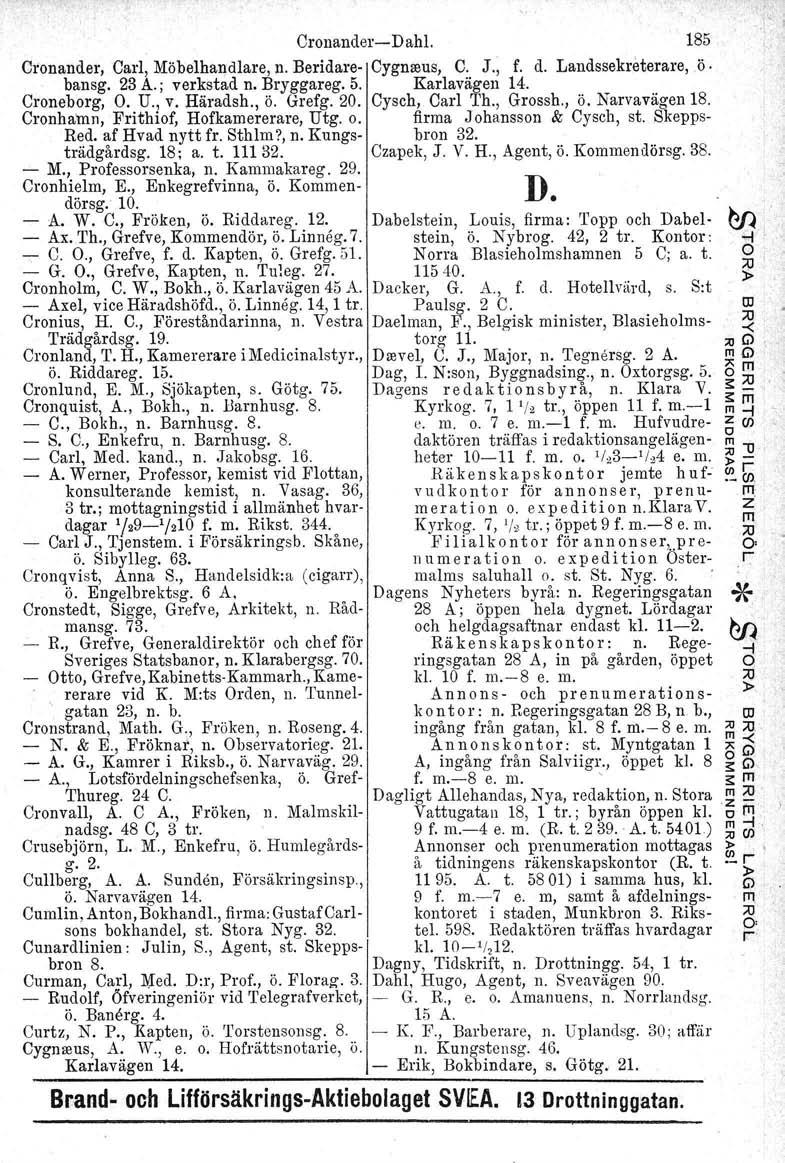 Cronander-Dahl. 185 Oronander, Carl, Möbelhandlare. n. Beridare- Cygnreus, C. J., f. d. Landssekreterare, ö. bansg. 23 A.; verkstad n. Bryggareg. 5. Karlavägen 14. Croneborg, O. U., v. Häradsh., ö. Grefg.