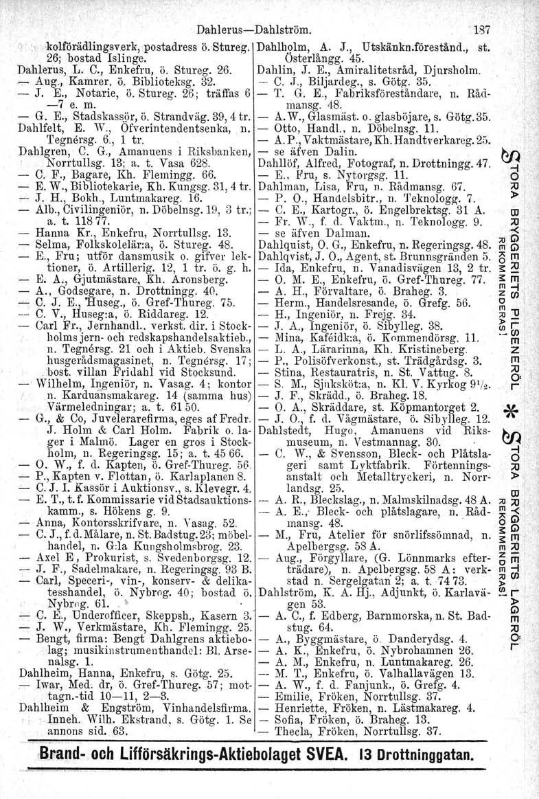 Dahlerus-Dahlström. '187 :.'! -kolförädlingsverk, postadress ö.'sture.g. Dahlholm, A. J., Utskänkn.förestånd., st. 26; bostad Isli nge. Österlångg. 45. Dalilerus. L. C., Enkefru, ö. Stureg. 26. Dahlin, J.