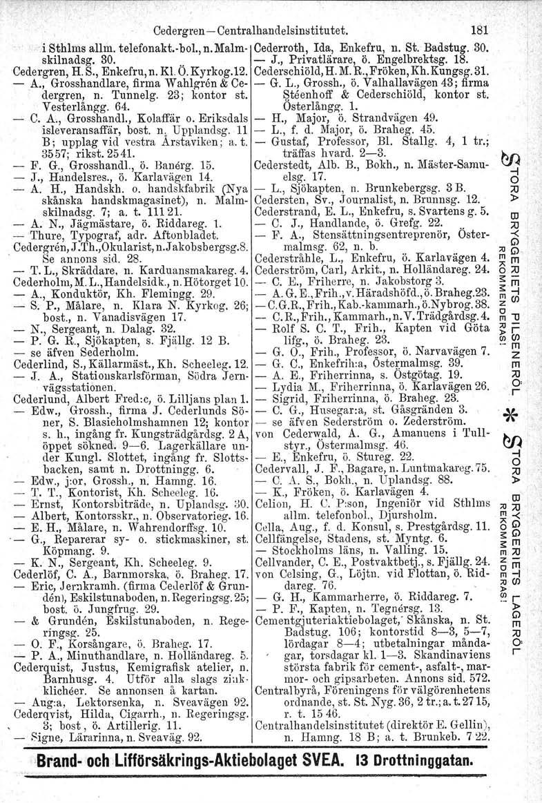 Cedergren - Centralhandelsinstitutet. 181 i Sthlms allm. telefonakt.-bol., n.malm- Cederroth, Ida, Enkefru, n. St. Badstug. 30. skilnadsg. 30... - J., Privatlärare, ö. Engelbrektsg. 18. Cedergren, H.