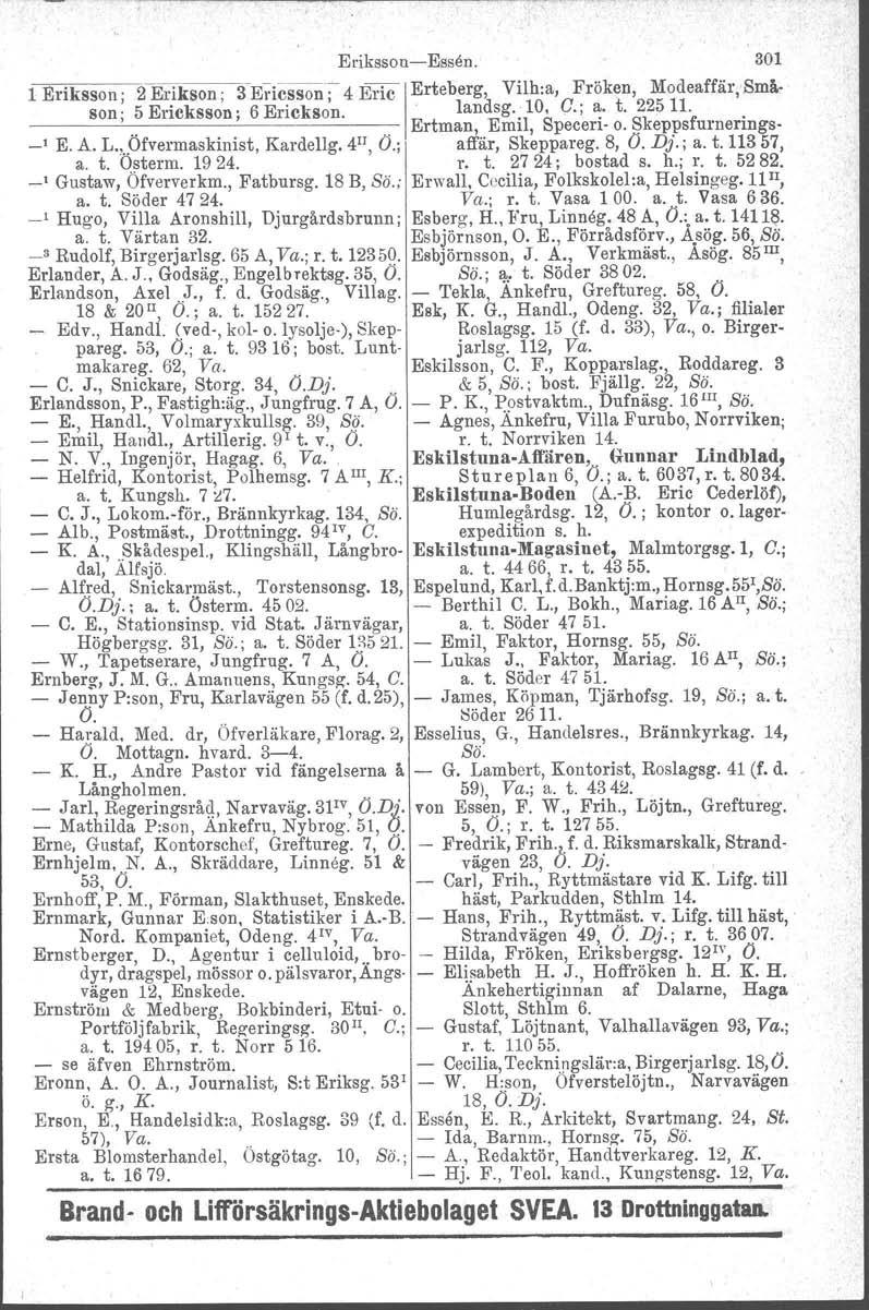 Eriksson-Essen. 301 1 Eriksson; 2 Erikson ; 3'Ericsson;' 4 Eric IErteberg, Vilh:a, Fröken, Modeaffär-Småson' 5 Erieksson : 6 Erickson. landsg. 10, C.; a. t. 225 11.,.. ' '.. Ertman, Emil, Speceri- o.