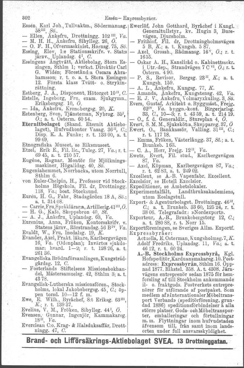 302 Essen- Expressbyråer. Essen, Karl J oh., Tullvaktm., Södermannag, Ewerlöf, John Gotthard, Byråchef i Kungl. 58III, ä.. Generaltullstyr., kv. Hugin 3, Bure- - Ellen, Ankefru, Drottningg.