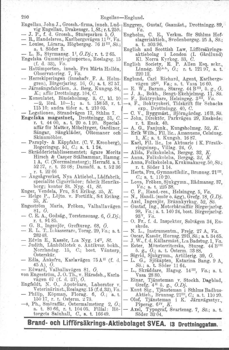 290 Eugellau-Eugluud. Engellau,.J ohn J., Grossh.-firma, inneh. Lud- Enggren, Gustaf, Gasmäst., Drottningg. 89, vig Engellau, Drakenagr. 1, St.; r. t. ~59. Va. - J. P., f. d. Grossh., Stureparken 5, O.