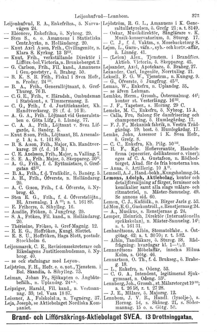 Leijonhufvud, E. A., Enkefrih:a., ö. N arvavägen 24. Eleonore, Enkefrih:a, ö. Nybrog. 29. Sten S., e. o. Amanuens i Statiatiska Centr.byrån, n. Holländareg. 20. Knut Axel A:son, Frih.